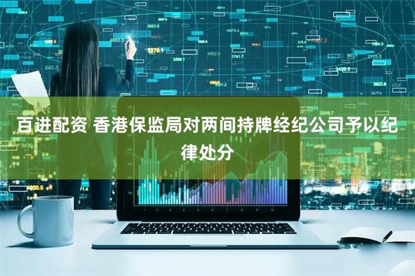 百进配资 香港保监局对两间持牌经纪公司予以纪律处分