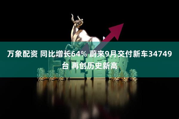 万象配资 同比增长64% 蔚来9月交付新车34749台 再创历史新高