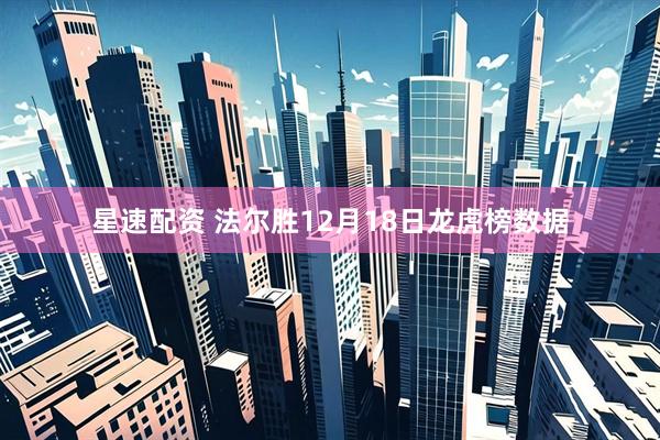 星速配资 法尔胜12月18日龙虎榜数据